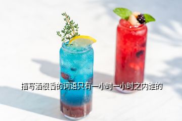 描寫酒很香的詞語只有一小時一小時之內(nèi)誰的