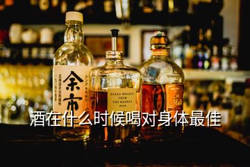 酒在什么時(shí)候喝對身體最佳