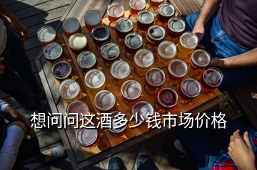 想問問這酒多少錢市場(chǎng)價(jià)格