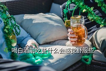 喝白酒前吃些什么會(huì)感覺(jué)舒服些