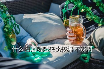 什么白酒喝起來比較綿 不辣啊