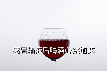 感冒輸液后喝酒心跳加速