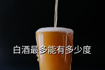 白酒最多能有多少度