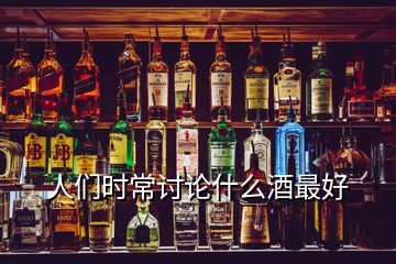 人們時(shí)常討論什么酒最好