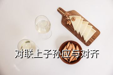 對(duì)聯(lián)上子孫應(yīng)與對(duì)齊