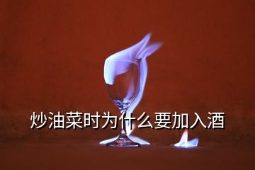 炒油菜時(shí)為什么要加入酒