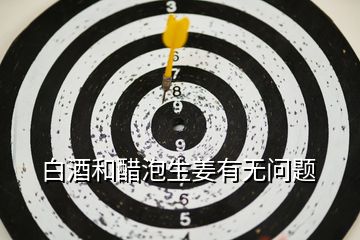白酒和醋泡生姜有無(wú)問(wèn)題
