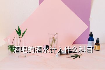 酒吧的酒水計入什么科目