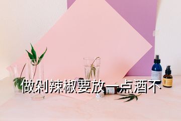 做剁辣椒要放一點(diǎn)酒不