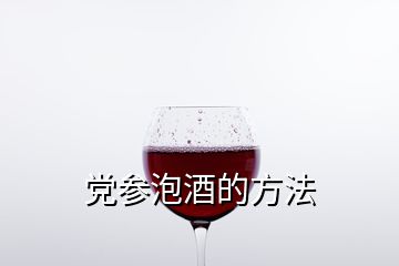 黨參泡酒的方法