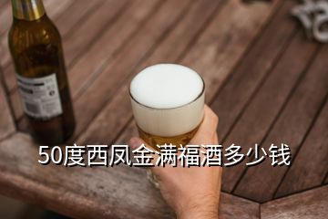 50度西鳳金滿福酒多少錢