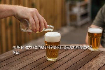 州 茅 臺 酒大紅色的瓶子特別喜慶口感更是杠杠的據(jù)說是茅臺