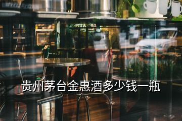 貴州茅臺(tái)金惠酒多少錢一瓶