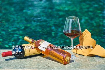 家里有三瓶茅臺一瓶是79年的是宣紙包裝另兩瓶是80年是紙盒包