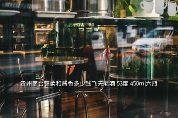 貴州茅臺鎮(zhèn)柔和醬香多少錢飛天老酒 53度 450ml六瓶