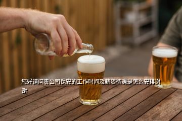 您好請(qǐng)問(wèn)貴公司保安的工作時(shí)間及薪資待遇是怎么安排謝謝