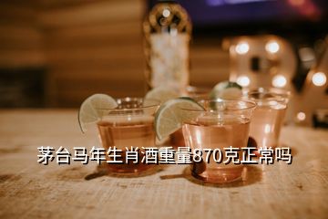 茅臺(tái)馬年生肖酒重量870克正常嗎