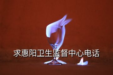 求惠陽衛(wèi)生監(jiān)督中心電話