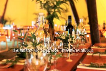 成都婚慶酒水哪個公司比較好可以提供定制酒服務(wù)么