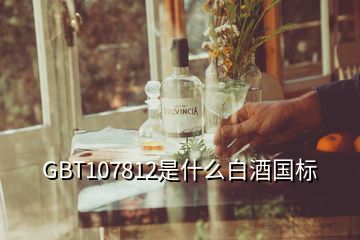 GBT107812是什么白酒國(guó)標(biāo)