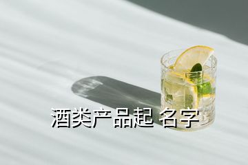 酒類產(chǎn)品起 名字