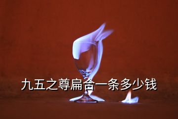 九五之尊扁合一條多少錢(qián)