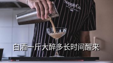 白酒一斤大醉多長時間醒來