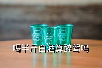 喝半斤白酒算醉駕嗎