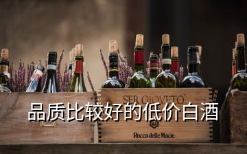 品質(zhì)比較好的低價(jià)白酒
