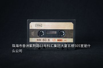 珠海市香洲紫荊路63號(hào)科匯集團(tuán)大廈五樓505室是什么公司