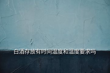 白酒存放有時(shí)間溫度和溫度要求嗎