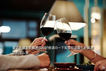 最近聽朋友說(shuō)解酒飲料好做請(qǐng)問一下有誰(shuí)知道醒久舒解酒飲料怎么做