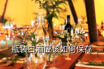 瓶裝白酒應(yīng)該如何保存