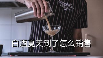 白酒夏天到了怎么銷售