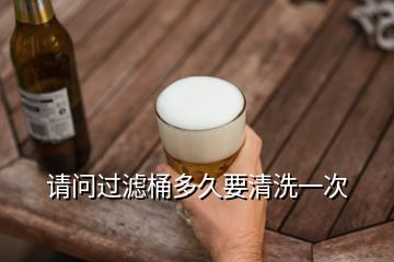 請(qǐng)問過濾桶多久要清洗一次