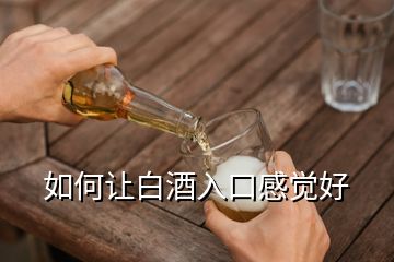 如何讓白酒入口感覺好