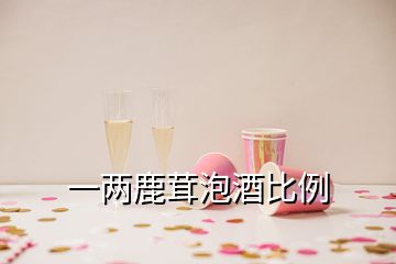 一兩鹿茸泡酒比例