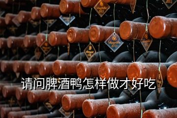 請(qǐng)問(wèn)脾酒鴨怎樣做才好吃