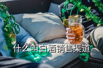 什么叫白酒銷(xiāo)售渠道