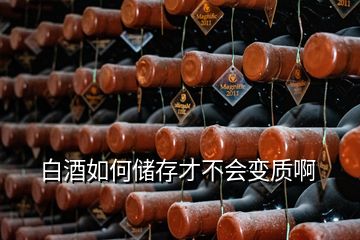 白酒如何儲(chǔ)存才不會(huì)變質(zhì)啊