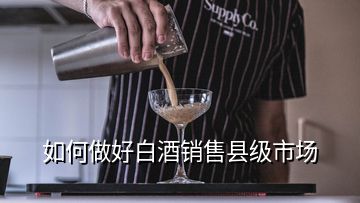 如何做好白酒銷售縣級市場