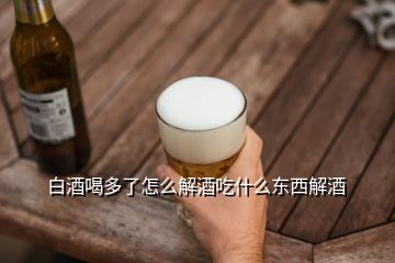 白酒喝多了怎么解酒吃什么東西解酒