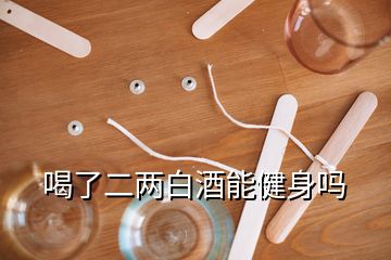 喝了二兩白酒能健身嗎