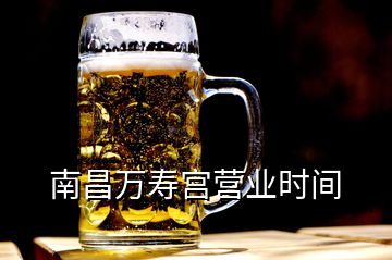 南昌萬壽宮營業(yè)時間