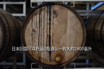 日本回國(guó)可以托運(yùn)5瓶酒么一共大約2400毫升