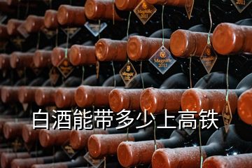 白酒能帶多少上高鐵