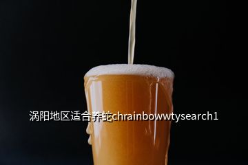 渦陽地區(qū)適合養(yǎng)蛇chrainbowwtysearch1