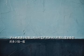 瀘州老酒酒業(yè)有限公司09年生產的瀘州八年陳52度濃香型的多少錢一瓶