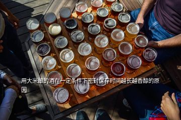 用大米釀的酒在一定條件下密封保存時間越長越香醇的原因