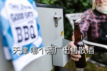 天津 哪個酒廠出售散酒